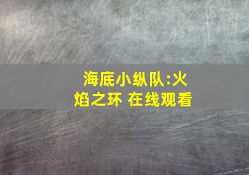 海底小纵队:火焰之环 在线观看